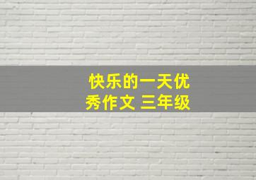 快乐的一天优秀作文 三年级